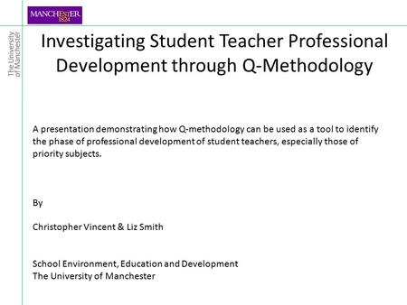 Investigating Student Teacher Professional Development through Q-Methodology A presentation demonstrating how Q-methodology can be used as a tool to identify.