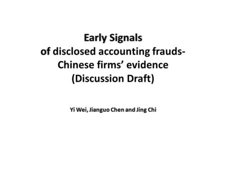 Early Signals of Early Signals of disclosed accounting frauds- Chinese firms’ evidence (Discussion Draft) Yi Wei, Jianguo Chen and Jing ChiYi Wei, Jianguo.