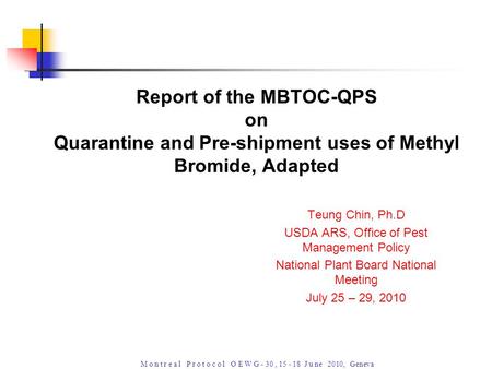 M o n t r e a l P r o t o c o l O E W G - 30, 15 - 18 J u ne 2010, Geneva Teung Chin, Ph.D USDA ARS, Office of Pest Management Policy National Plant Board.