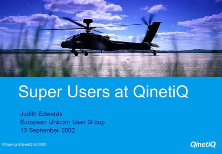 Super Users at QinetiQ Judith Edwards European Unicorn User Group 13 September 2002 ©Copyright QinetiQ Ltd 2002.