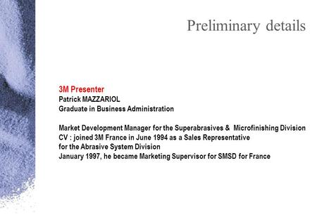 Preliminary details 3M Presenter Patrick MAZZARIOL Graduate in Business Administration Market Development Manager for the Superabrasives & Microfinishing.