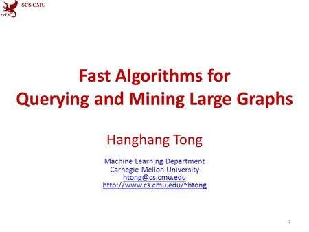 Fast Algorithms for Querying and Mining Large Graphs Hanghang Tong Machine Learning Department Carnegie Mellon University