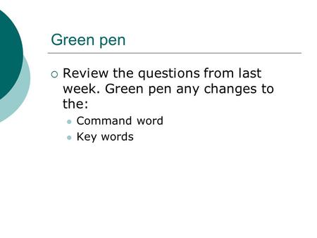 Green pen Review the questions from last week. Green pen any changes to the: Command word Key words.