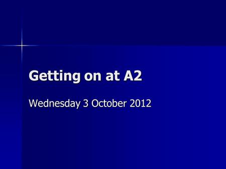 Getting on at A2 Wednesday 3 October 2012. Start the year as you mean to go on Talk to subject staff and agree any retake AS modules and when they are.