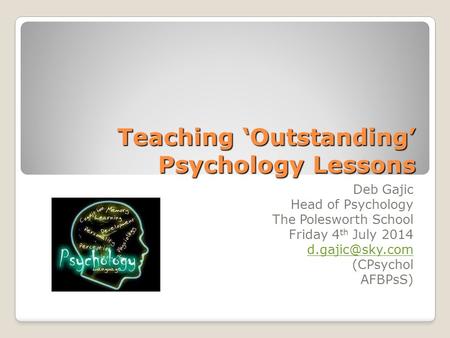 Teaching ‘Outstanding’ Psychology Lessons Deb Gajic Head of Psychology The Polesworth School Friday 4 th July 2014 (CPsychol AFBPsS)