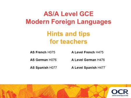 A Level Spanish H477AS Spanish H077 A Level German H476AS German H076 A Level French H475AS French H075 Hints and tips for teachers AS/A Level GCE Modern.