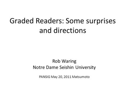 Graded Readers: Some surprises and directions Rob Waring Notre Dame Seishin University PANSIG May 20, 2011 Matsumoto.