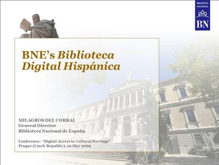 BNE’s Biblioteca Digital Hispánica MILAGROS DEL CORRAL General Director Biblioteca Nacional de España Conference: “Digital Access to Cultural Heritage”