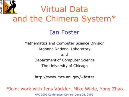 Virtual Data and the Chimera System* Ian Foster Mathematics and Computer Science Division Argonne National Laboratory and Department of Computer Science.