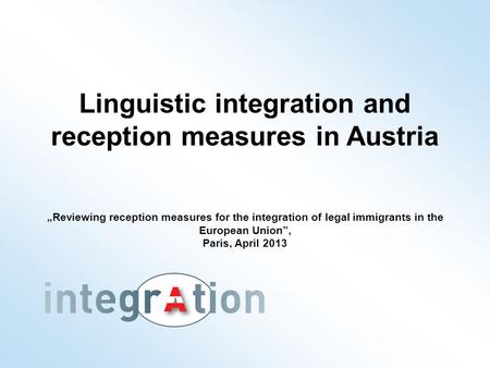 Linguistic integration and reception measures in Austria „Reviewing reception measures for the integration of legal immigrants in the European Union”,