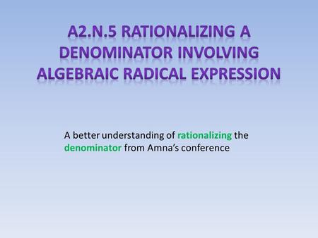 A better understanding of rationalizing the denominator from Amna’s conference.