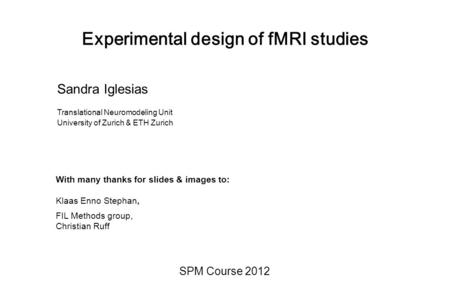 Experimental design of fMRI studies SPM Course 2012 Sandra Iglesias Translational Neuromodeling Unit University of Zurich & ETH Zurich With many thanks.