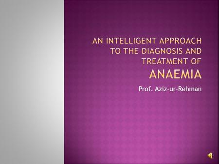 Prof. Aziz-ur-Rehman  Very common problem  Subtle or no symptoms, usually incidental finding  Various causes; ID is the commonest  Simple iron replacement.