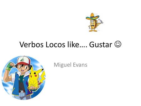 Verbos Locos like…. Gustar Miguel Evans. Me gusta el cuarto. I like the room. Nos gustan los libros. We like the books. Notice that gustar is conjugated.