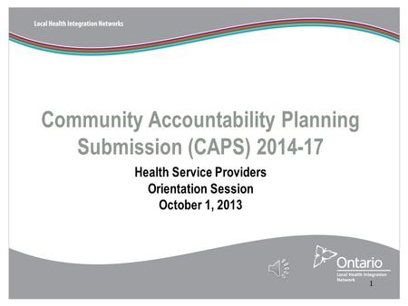 Community Accountability Planning Submission (CAPS) 2014-17 Health Service Providers Orientation Session October 1, 2013 1.