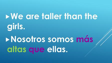  We are taller than the girls.  Nosotros somos más altas que ellas.