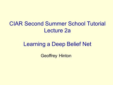 CIAR Second Summer School Tutorial Lecture 2a Learning a Deep Belief Net Geoffrey Hinton.