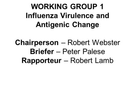 WORKING GROUP 1 Influenza Virulence and Antigenic Change Chairperson – Robert Webster Briefer – Peter Palese Rapporteur – Robert Lamb.