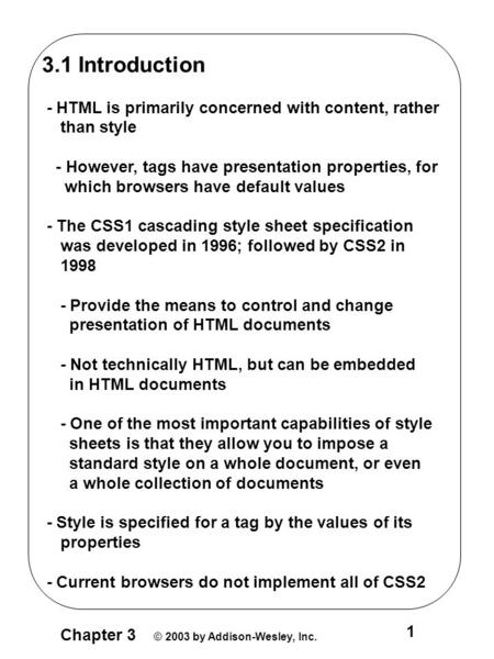 Chapter 3 © 2003 by Addison-Wesley, Inc. 1 3.1 Introduction - HTML is primarily concerned with content, rather than style - However, tags have presentation.