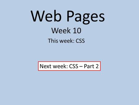 Web Pages Week 10 This week: CSS Next week: CSS – Part 2.