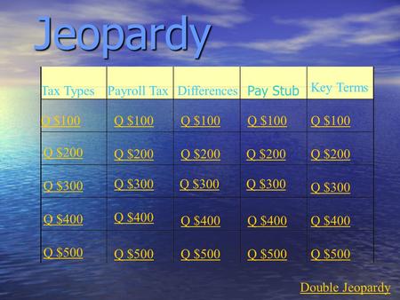 Jeopardy Tax TypesPayroll TaxDifferences Key Terms Q $100 Q $200 Q $300 Q $400 Q $500 Q $100 Q $200 Q $300 Q $400 Q $500 Double Jeopardy Pay Stub.