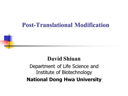 Post-Translational Modification David Shiuan Department of Life Science and Institute of Biotechnology National Dong Hwa University.