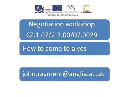 Negotiation workshop CZ.1.07/2.2.00/07.0029 How to come to a yes.