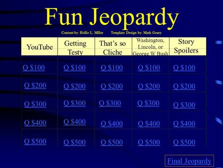 Fun Jeopardy Content by: Hollie L. Miller Template Design by: Mark Geary YouTube Getting Testy That’s so Cliche Washington, Lincoln, or George W Bush.