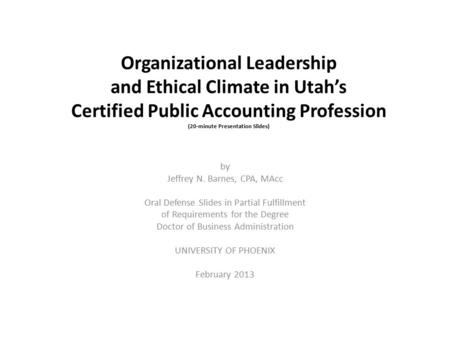 Organizational Leadership and Ethical Climate in Utah’s Certified Public Accounting Profession (20-minute Presentation Slides) by Jeffrey N. Barnes, CPA,