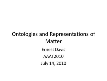 Ontologies and Representations of Matter Ernest Davis AAAI 2010 July 14, 2010.