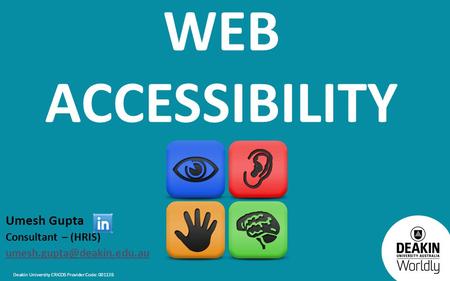 Deakin University CRICOS Provider Code: 00113B WEB ACCESSIBILITY Umesh Gupta Consultant – (HRIS)