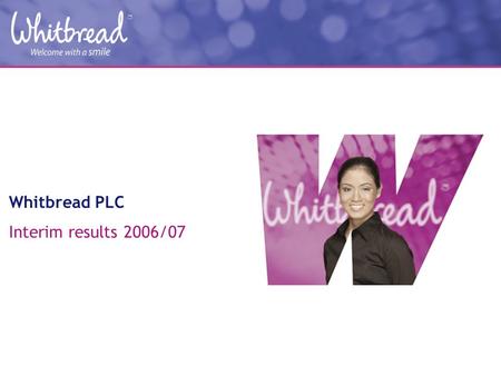 Whitbread PLC Interim results 2006/07. Anthony Habgood Chairman.