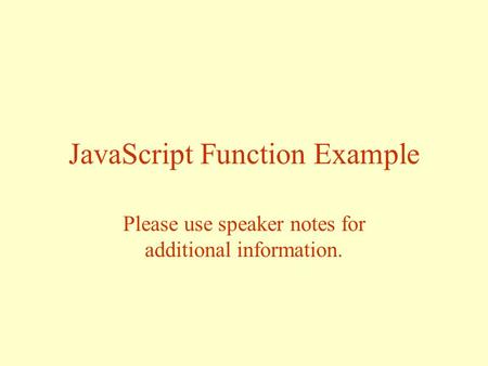 JavaScript Function Example Please use speaker notes for additional information.