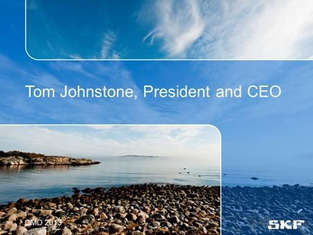 Tom Johnstone, President and CEO CMD 2013. © SKF Group CMD 2013 Key items H1 summary and outlook SKF priorities Specific focus - IT investment (UNITE)