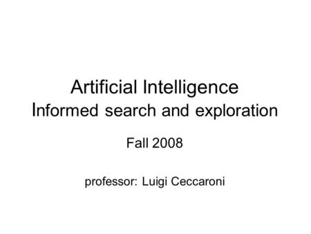 Artificial Intelligence I nformed search and exploration Fall 2008 professor: Luigi Ceccaroni.