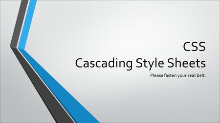 CSS Cascading Style Sheets Please fasten your seat belt.