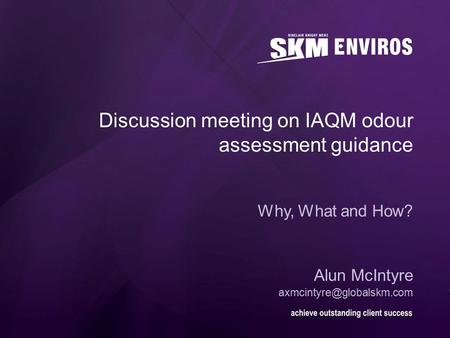 Discussion meeting on IAQM odour assessment guidance Why, What and How? Alun McIntyre