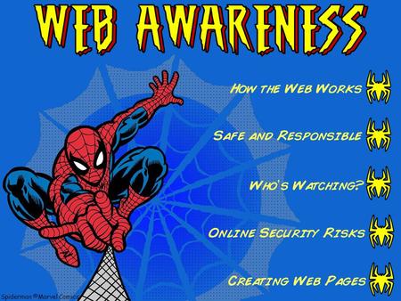 How the Web Works Safe and Responsible Who’s Watching? Online Security Risks Creating Web Pages Spiderman ©Marvel Comics.