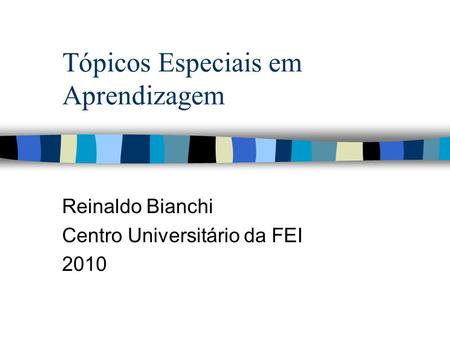 Tópicos Especiais em Aprendizagem Reinaldo Bianchi Centro Universitário da FEI 2010.