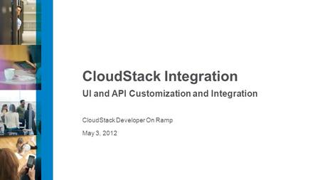 May 3, 2012 CloudStack Integration UI and API Customization and Integration CloudStack Developer On Ramp.