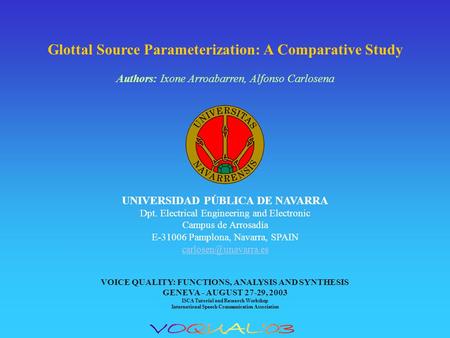 Glottal Source Parameterization: A Comparative Study Authors: Ixone Arroabarren, Alfonso Carlosena UNIVERSIDAD PÚBLICA DE NAVARRA Dpt. Electrical Engineering.