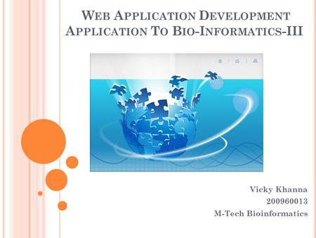 W EB A PPLICATION D EVELOPMENT A PPLICATION T O B IO -I NFORMATICS -III Vicky Khanna 200960013 M-Tech Bioinformatics.