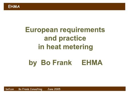 EHMA bofcon Bo Frank Consulting June 2005 European requirements and practice in heat metering by Bo Frank EHMA.