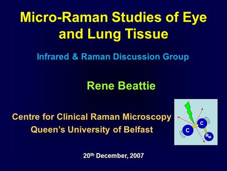 Micro-Raman Studies of Eye and Lung Tissue Infrared & Raman Discussion Group 20 th December, 2007 Centre for Clinical Raman Microscopy Queen’s University.