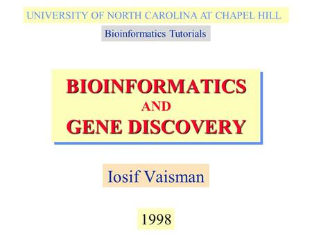 BIOINFORMATICS GENE DISCOVERY BIOINFORMATICS AND GENE DISCOVERY Iosif Vaisman 1998 UNIVERSITY OF NORTH CAROLINA AT CHAPEL HILL Bioinformatics Tutorials.