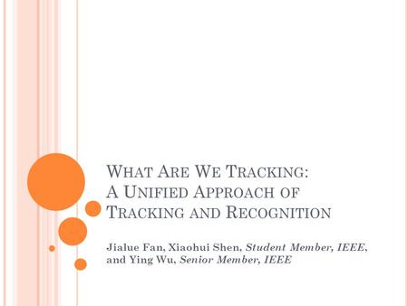 W HAT A RE W E T RACKING : A U NIFIED A PPROACH OF T RACKING AND R ECOGNITION Jialue Fan, Xiaohui Shen, Student Member, IEEE, and Ying Wu, Senior Member,