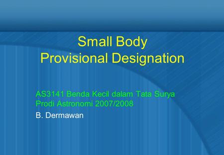 Small Body Provisional Designation AS3141 Benda Kecil dalam Tata Surya Prodi Astronomi 2007/2008 B. Dermawan.