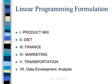 3.13.1 | 3.1a | 3.23.1a3.2 Linear Programming Formulation n I. PRODUCT MIX n II. DIET n III. FINANCE n IV. MARKETING n V. TRANSPORTATION n VII. Data Envelopment.