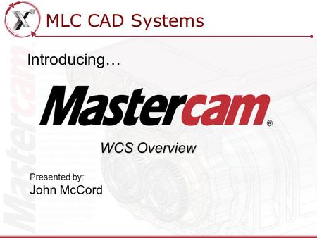 MLC CAD Systems Introducing… Presented by: John McCord WCS Overview.