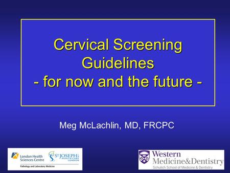 Cervical Screening Guidelines - for now and the future - Meg McLachlin, MD, FRCPC.